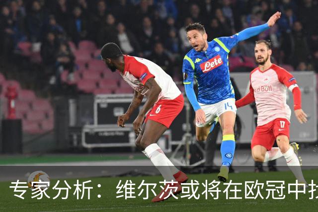 专家分析：维尔茨或将在欧冠中找到成功，拜仁是潜在下家